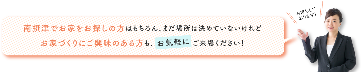 南摂津でお家をお探しの方はもちろん、まだ場所は決めていないけれどお家づくりにご興味のある方も、お気軽にご来場ください！
