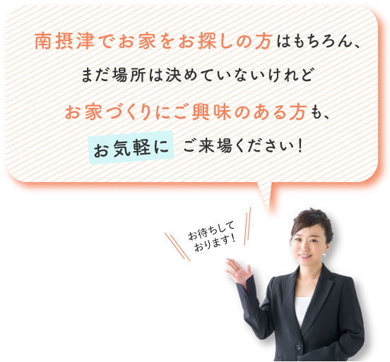 南摂津でお家をお探しの方はもちろん、まだ場所は決めていないけれどお家づくりにご興味のある方も、お気軽にご来場ください！