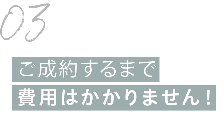 ご成約するまで費用はかかりません！